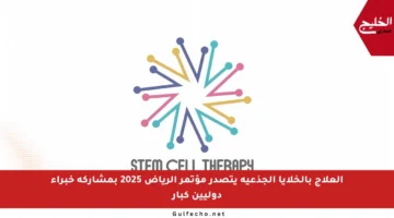 العلاج بالخلايا الجذعية يتصدر مؤتمر الرياض 2025 بمشاركة خبراء دوليين كبار